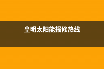 黄明太阳能售后服务电话24小时报修热线/售后服务维修电话(2022更新)(皇明太阳能报修热线)