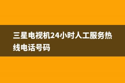 三星电视机24小时服务热线(2023更新)售后24小时厂家人工客服(三星电视机24小时人工服务热线电话号码)