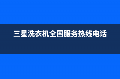 三星洗衣机全国范围热线电话全国统一厂家24小时咨询电话(三星洗衣机全国服务热线电话)