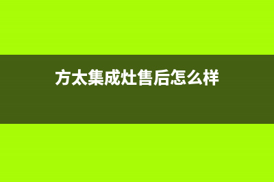 方太集成灶售后服务维修电话(方太集成灶售后怎么样)