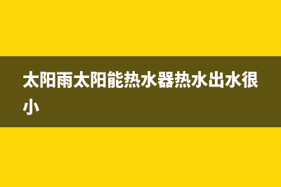 太阳雨太阳能热水器售后服务电话/售后维修网点已更新(2023更新)(太阳雨太阳能热水器热水出水很小)