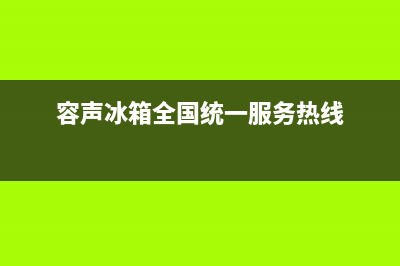 容声冰箱服务24小时热线|售后服务24小时维修电话已更新(2023更新)(容声冰箱全国统一服务热线)