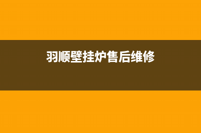 羽顺壁挂炉售后维修电话/24小时服务热线2022已更新(2022更新)(羽顺壁挂炉售后维修)