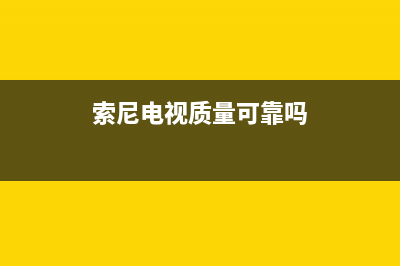 索尼电视全国范围热线电话已更新(2023更新)售后服务人工专线(索尼电视质量可靠吗)
