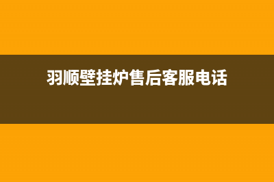 羽顺壁挂炉售后维修电话/全国服务电话已更新(2023更新)(羽顺壁挂炉售后客服电话)