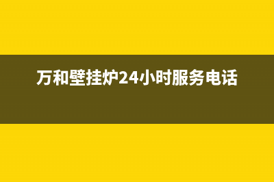 万和壁挂炉24小时服务热线/重庆售后服务电话(2023更新)(万和壁挂炉24小时服务电话)