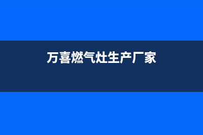 万喜燃气灶全国售后服务中心|24小时各服中心电话号码(万喜燃气灶生产厂家)