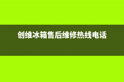 创维冰箱售后维修电话号码|售后服务网点2022已更新(2022更新)(创维冰箱售后维修热线电话)