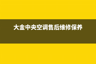 大金中央空调售后服务维修官网24小时报修中心(大金中央空调售后维修保养)