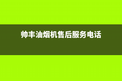 帅丰油烟机售后电话/全国统一厂家24h客户400服务2023已更新(2023更新)(帅丰油烟机售后服务电话)