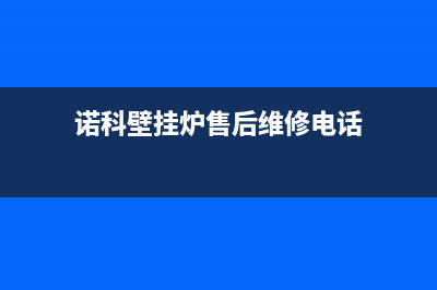 诺科壁挂炉售后服务电话/服务电话24小时2022已更新(2022更新)(诺科壁挂炉售后维修电话)