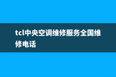 TCL中央空调全国售后服务电话(tcl中央空调维修服务全国维修电话)