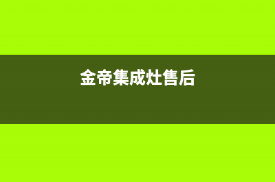 金帝集成灶服务电话24小时(金帝集成灶售后)