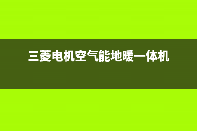三菱电机空气能热水器售后服务网点专线已更新(2022更新)(三菱电机空气能地暖一体机)