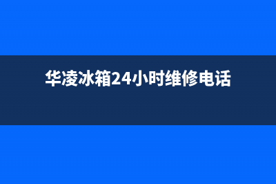 华凌冰箱24小时服务热线|售后服务网点服务预约已更新(2022更新)(华凌冰箱24小时维修电话)