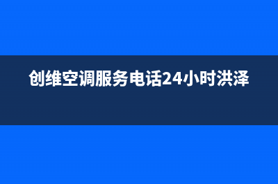 创维空调服务电话24小时/售后400官网电话已更新(2023更新)(创维空调服务电话24小时洪泽)