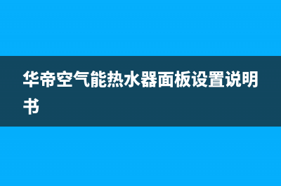 华帝空气能热水器e1故障(华帝空气能热水器面板设置说明书)