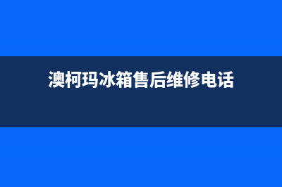 澳柯玛冰箱售后服务电话|售后服务电话2023已更新(2023更新)(澳柯玛冰箱售后维修电话)