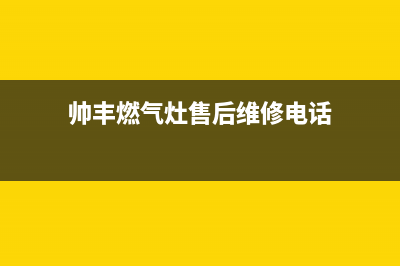 帅丰燃气灶售后服务电话|客服热线24小时服务热线电话号码(帅丰燃气灶售后维修电话)