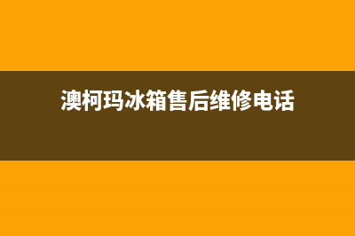澳柯玛冰箱售后服务电话|售后400安装电话已更新(2023更新)(澳柯玛冰箱售后维修电话)