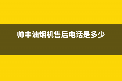 帅丰油烟机售后电话/全国统一客服咨询电话已更新(2022更新)(帅丰油烟机售后电话是多少)