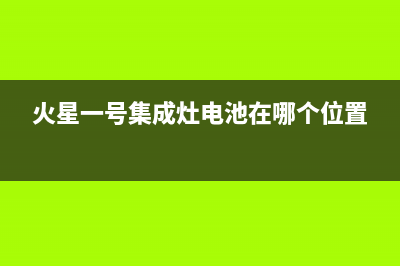 火星一号集成灶售后维修电话(火星一号集成灶电池在哪个位置)