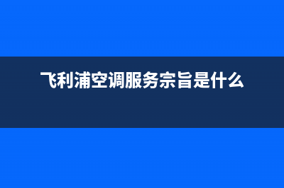 飞利浦空调服务电话/售后24小时厂家在线服务(2023更新)(飞利浦空调服务宗旨是什么)