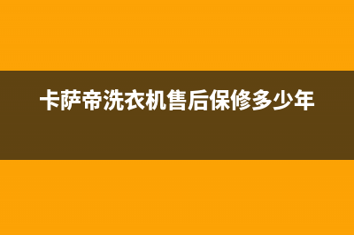 卡萨帝洗衣机售后服务电话24小时售后服务网点受理(卡萨帝洗衣机售后保修多少年)