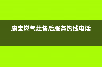 康宝燃气灶售后服务热线电话|全国24小时售后客服热线号码(康宝燃气灶售后服务热线电话)