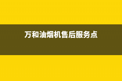 万和油烟机售后服务电话/售后服务网点客服电话2023已更新(2023更新)(万和油烟机售后服务点)