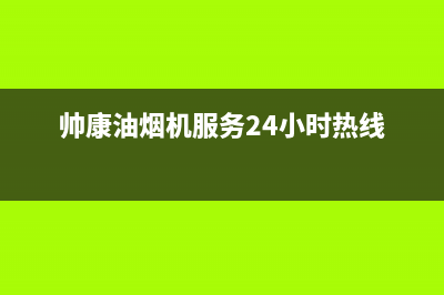 帅康油烟机官网电话/售后服务网点电话2022已更新(2022更新)(帅康油烟机服务24小时热线)