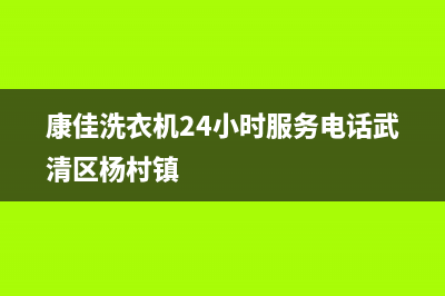 康佳洗衣机24小时人工服务售后400网点客服电话(康佳洗衣机24小时服务电话武清区杨村镇)