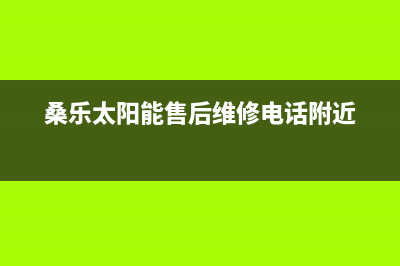 桑乐太阳能售后服务电话/维修电话号码2022已更新(2022更新)(桑乐太阳能售后维修电话附近)