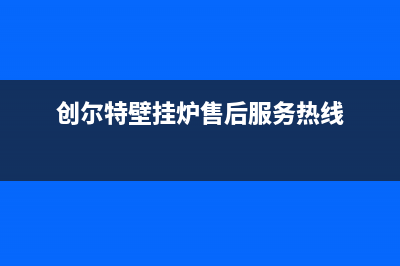 创尔特壁挂炉售后维修电话/维修电话2023已更新(2023更新)(创尔特壁挂炉售后服务热线)