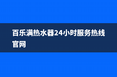 百乐满热水器24小时服务热线/售后24小时厂家咨询服务2023已更新(2023更新)(百乐满热水器24小时服务热线官网)