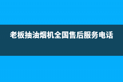 老板抽油烟机全国服务电话/全国统一厂家24h报修电话已更新(2022更新)(老板抽油烟机全国售后服务电话)