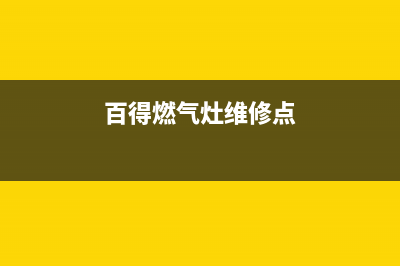 百得燃气灶维修售后服务电话|24小时各售后服务点电话号码(百得燃气灶维修点)