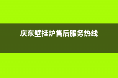 庆东壁挂炉售后维修电话/维修电话24小时已更新(2023更新)(庆东壁挂炉售后服务热线)