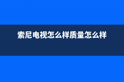 索尼电视机24小时服务热线2023已更新(2023更新)售后服务人工专线(索尼电视怎么样质量怎么样)