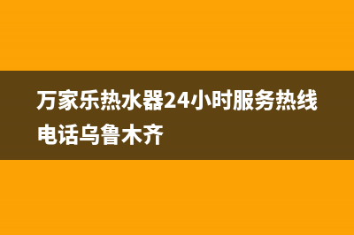 万家乐热水器24小时服务热线电话/售后服务热线2022已更新(2022更新)(万家乐热水器24小时服务热线电话乌鲁木齐)