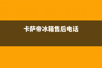卡萨帝冰箱售后服务电话24小时|售后服务24小时咨询电话已更新(2023更新)(卡萨帝冰箱售后电话)
