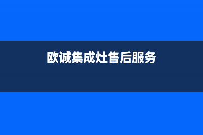 欧诚集成灶售后服务电话号码(欧诚集成灶售后服务)