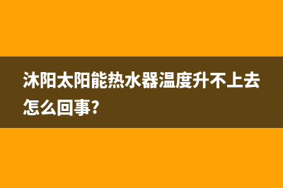 沐阳太阳能热水器售后电话/维修点电话已更新(2022更新)(沐阳太阳能热水器温度升不上去怎么回事?)