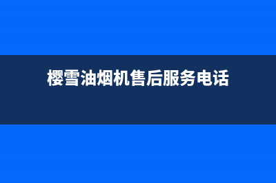 樱雪油烟机售后维修电话/售后服务网点400(2022更新)(樱雪油烟机售后服务电话)