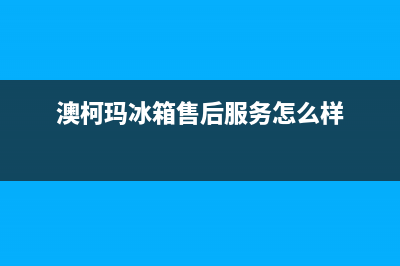 澳柯玛冰箱售后服务电话|售后400网点电话已更新(2023更新)(澳柯玛冰箱售后服务怎么样)