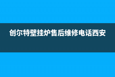 创尔特壁挂炉售后维修电话/售后电话是多少2023已更新(2023更新)(创尔特壁挂炉售后维修电话西安)