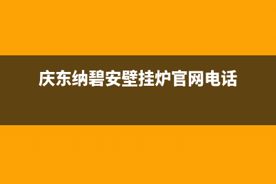 庆东纳碧安壁挂炉售后电话/清洗服务电话(2023更新)(庆东纳碧安壁挂炉官网电话)