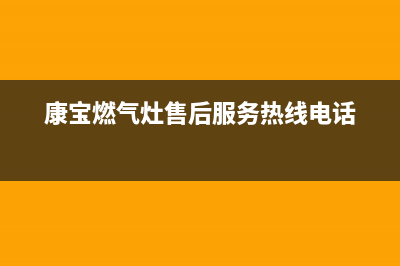 康宝燃气灶售后服务热线电话/全国统一服务号码多少2022已更新(2022更新)(康宝燃气灶售后服务热线电话)