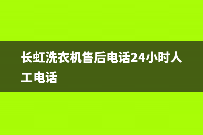 长虹洗衣机售后维修服务电话全国统一厂家24小时服务中心(长虹洗衣机售后电话24小时人工电话)