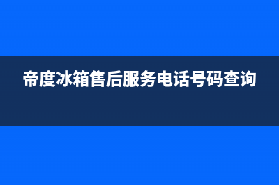 帝度冰箱售后服务电话|售后服务网点电话已更新(2023更新)(帝度冰箱售后服务电话号码查询)